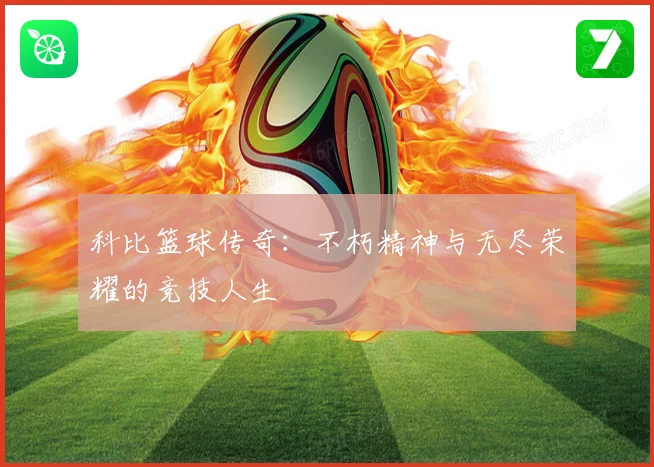 科比篮球传奇：不朽精神与无尽荣耀的竞技人生