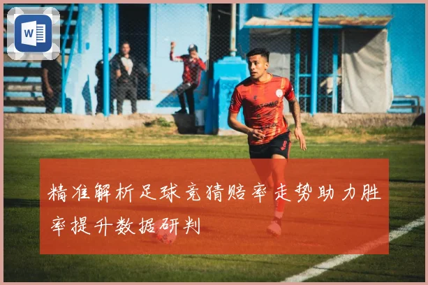 精准解析足球竞猜赔率走势助力胜率提升数据研判