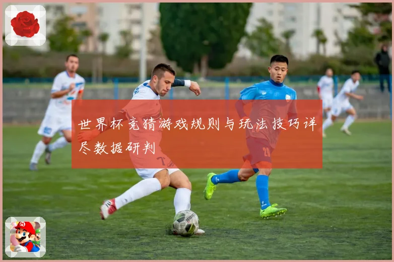 世界杯竞猜游戏规则与玩法技巧详尽数据研判