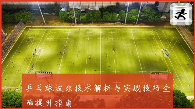 乒乓球波尔技术解析与实战技巧全面提升指南