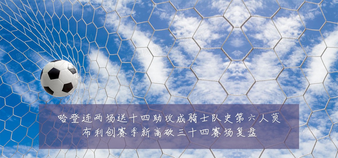 哈登连两场送十四助攻成骑士队史第六人莫布利创赛季新高砍三十四赛场复盘