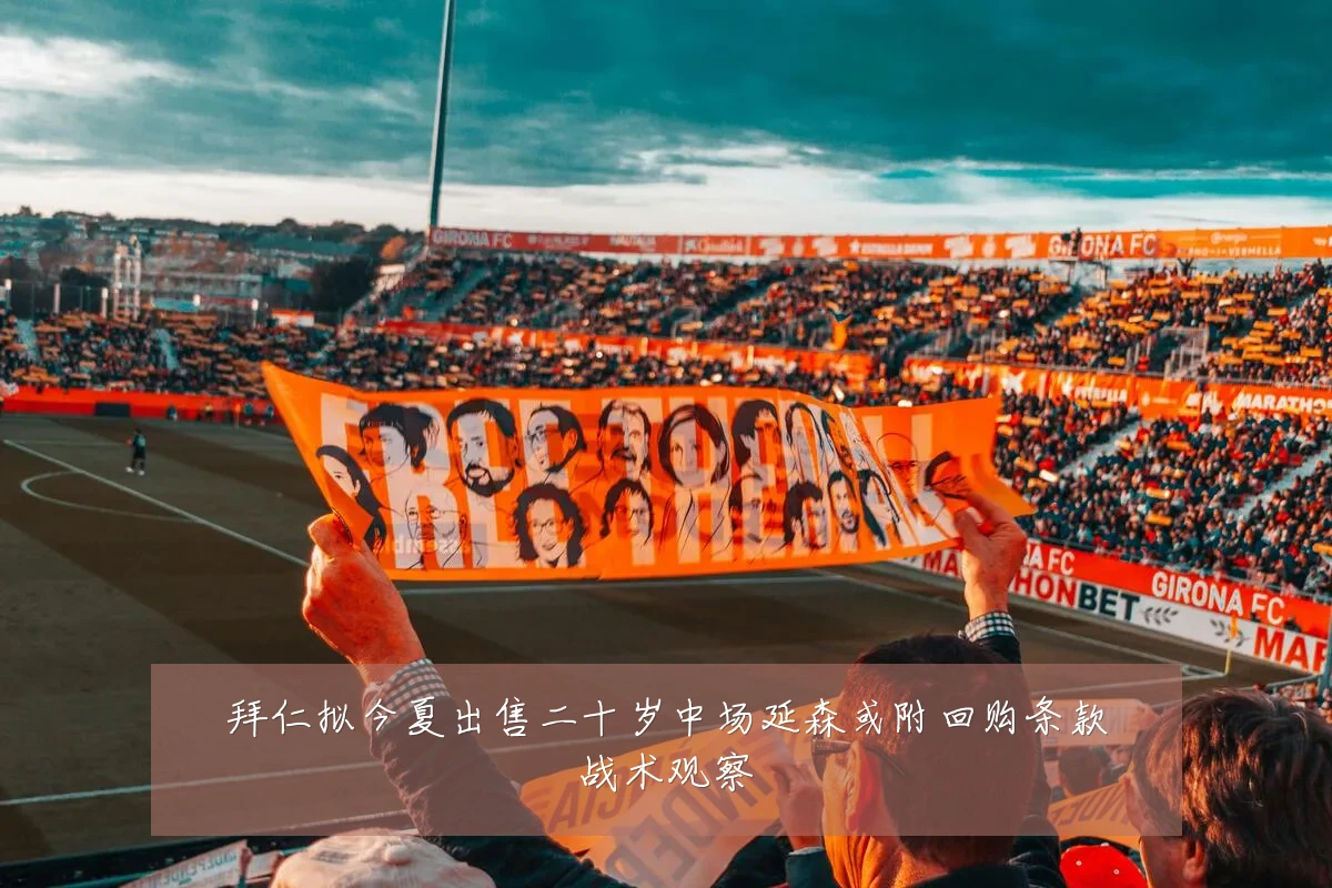 拜仁拟今夏出售二十岁中场延森或附回购条款战术观察