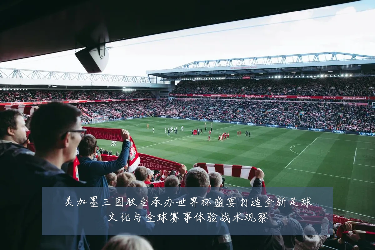 美加墨三国联合承办世界杯盛宴打造全新足球文化与全球赛事体验战术观察
