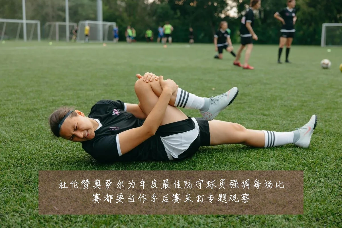 杜伦赞奥萨尔为年度最佳防守球员强调每场比赛都要当作季后赛来打专题观察