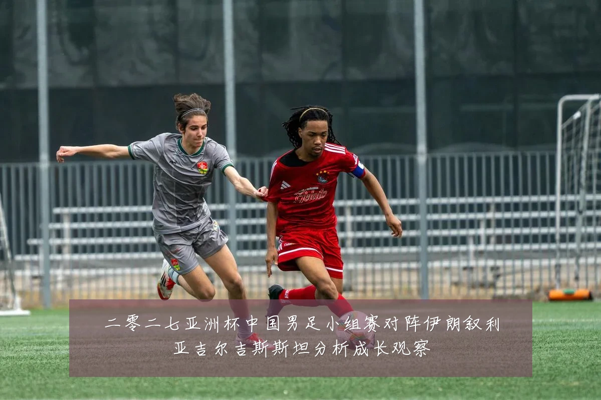 二零二七亚洲杯中国男足小组赛对阵伊朗叙利亚吉尔吉斯斯坦分析成长观察